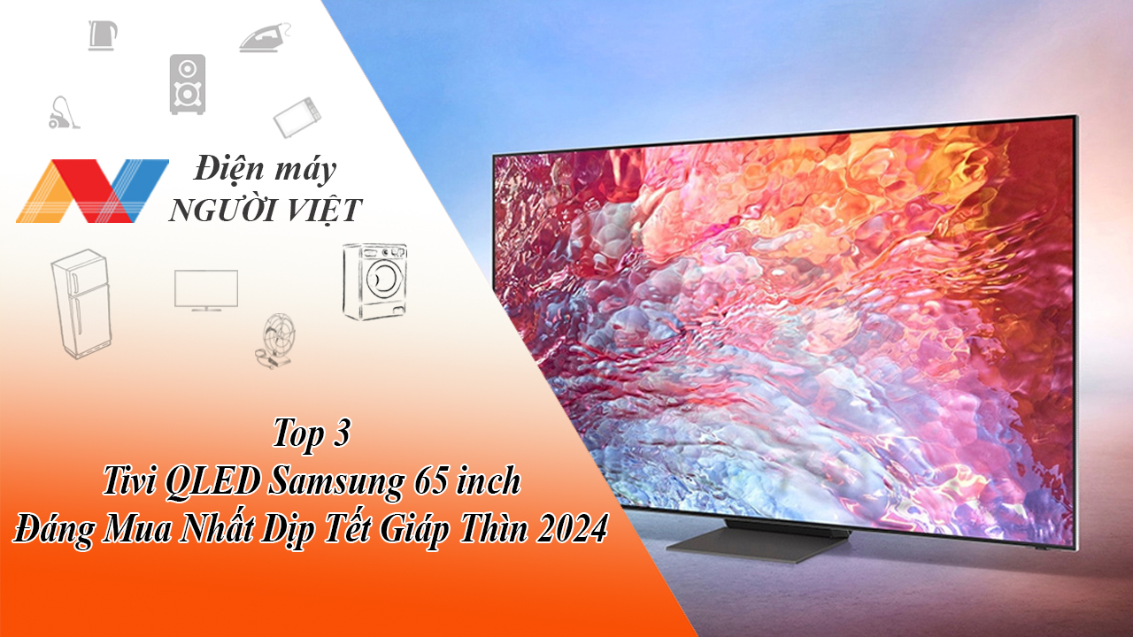 Top 3 Tivi QLED Samsung 65 inch Đáng Mua Nhất Dịp Tết Giáp Thìn 2024