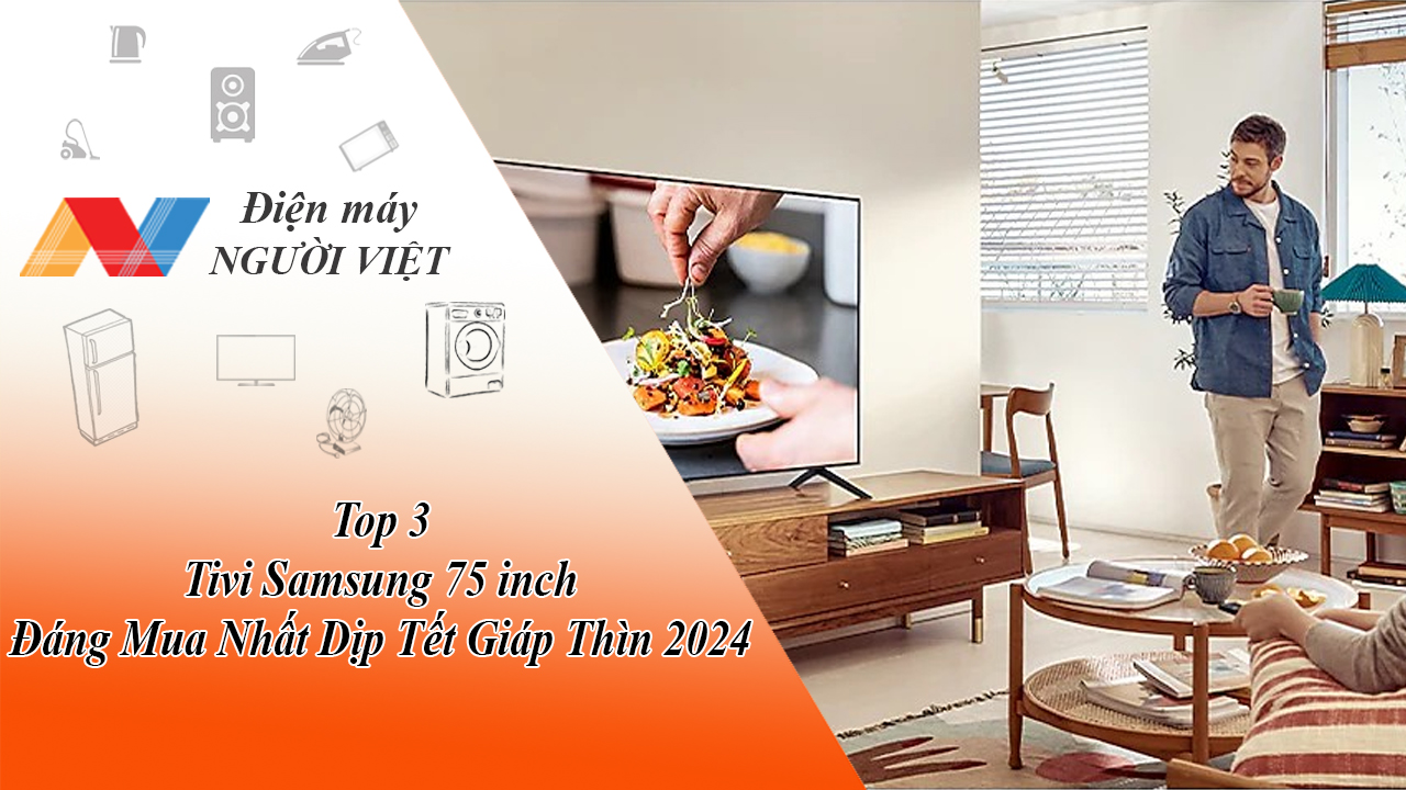 Top 3 Tivi Samsung 75 inch Đáng Mua Nhất Dịp Tết Giáp Thìn 2024